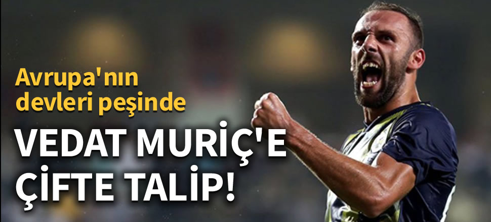 Fenerbahçeli Vedat Muriç'e çifte talip!