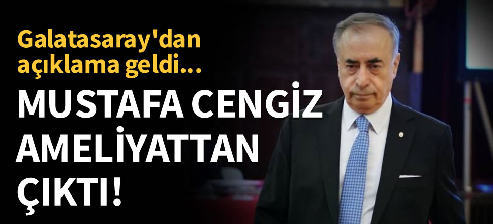 Mustafa Cengiz ameliyattan çıktı