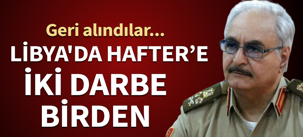 Libya'da Hafter'e iki darbe birden! Geri alındılar...