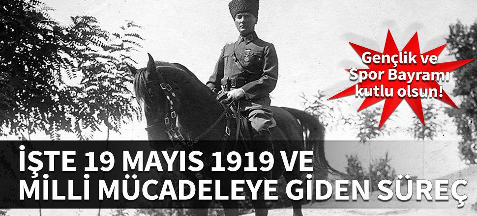 Gençlik ve Spor Bayramı kutlu olsun! İşte 19 Mayıs 1919 ve milli mücadeleye giden süreç...