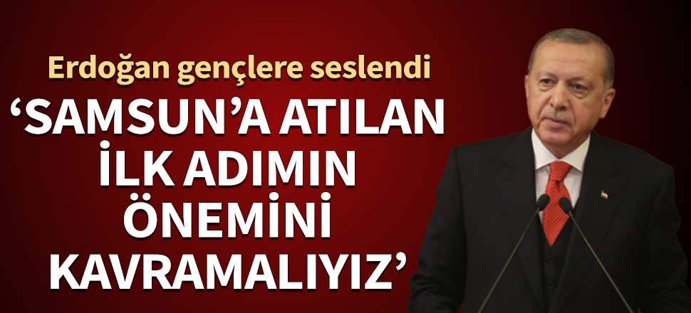 Cumhurbaşkanı Erdoğan gençlere hitap etti: Samsun'a atılan ilk adımın önemini kavramalıyız...