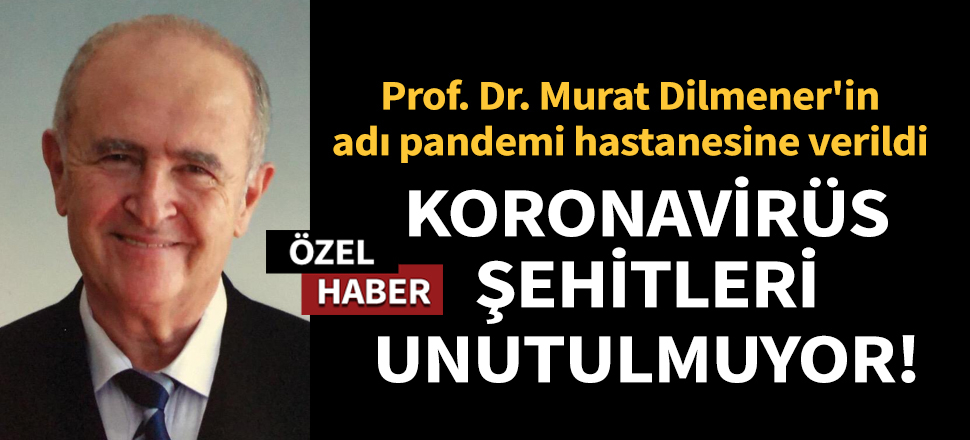 Son dakika... Koronavirüs şehitleri unutulmuyor! Prof. Dr. Murat Dilmener'in adı pandemi hastanesine verildi