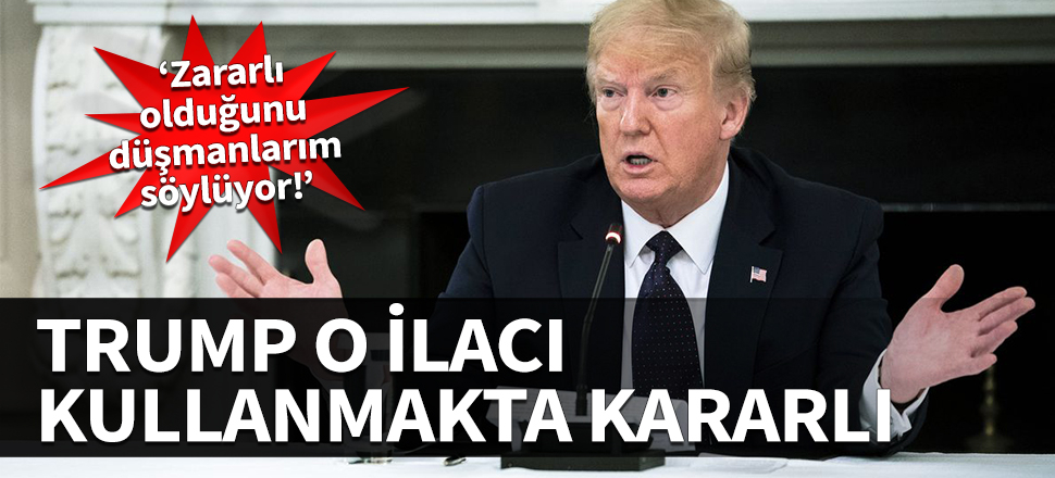 Trump o ilacı kullanmakta kararlı... ‘Zararlı olduğunu düşmanlarım söylüyor!’