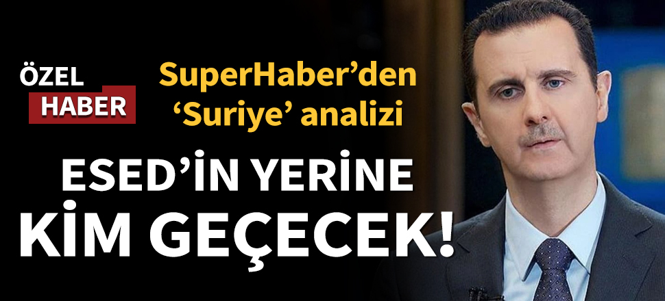 SuperHaber'den Suriye analizi! Esed'in yerine kim geçecek