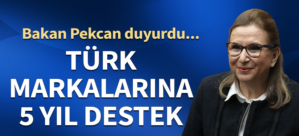 Bakan Pekcan duyurdu... Türk markalarına girecekleri her pazarda 5 yıl destek!