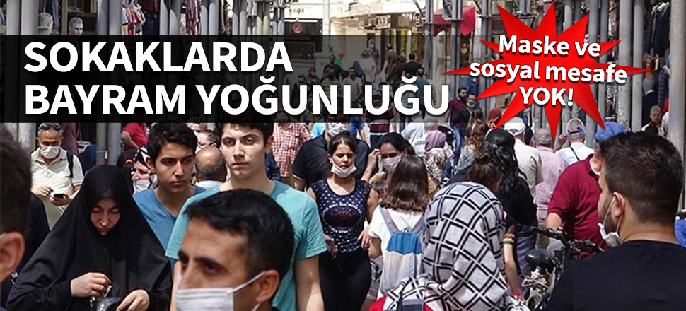 Sokaklarda bayram yoğunluğu! Maske ve sosyal mesafe yok...
