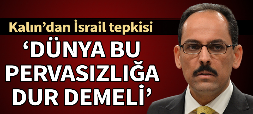 İbrahim Kalın'dan İsrail'e sert tepki: İşgal politikasının yeni adımıdır