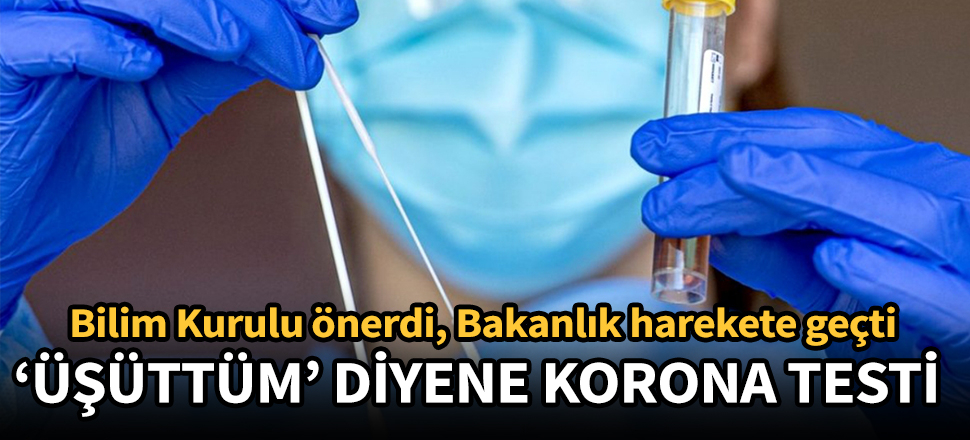 Bilim Kurulu önerdi, Bakanlık harekete geçti: 'Üşüttüm' diyene korona testi