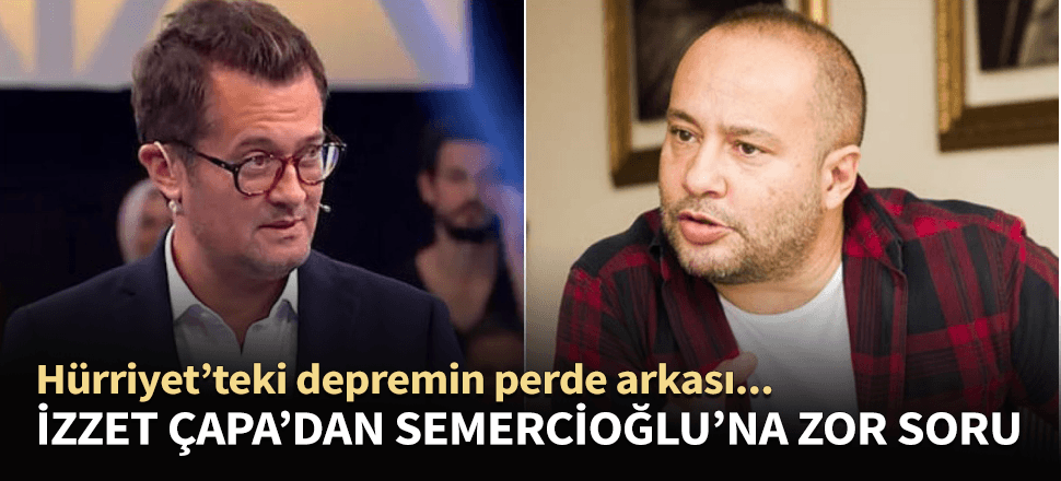 Hürriyet'teki depremin perde arkası! İzzet Çapa'dan Semercioğlu'na yeni sorular...