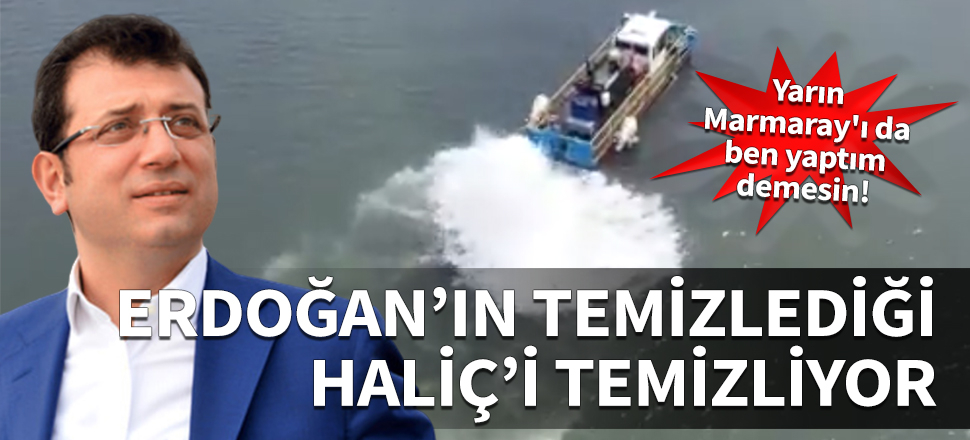 Erdoğan'ın temizlediği Haliç'i temizliyor... Yarın Marmaray'ı da ben yaptım demesin!