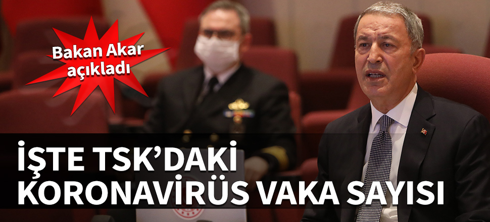 Bakan Akar TSK'daki pozitif vaka sayısını açıkladı