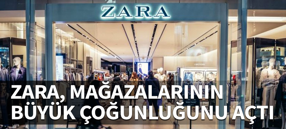 ZARA, Türkiye'deki mağazalarının büyük çoğunluğunu açtı!