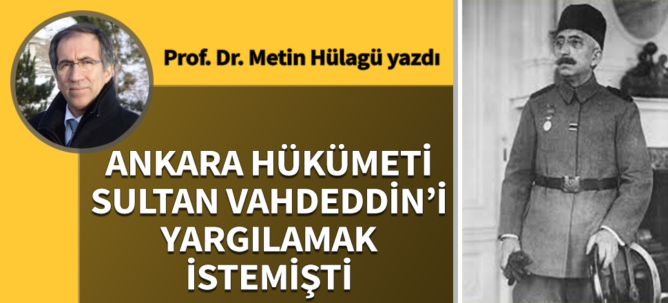 Ankara Hükümeti Sultan Vahdeddin’i yargılamak istemişti