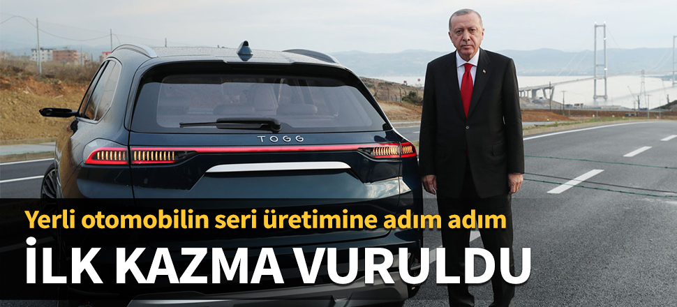 Yerli otomobilin seri üretimine adım adım! İlk kazma vuruldu...