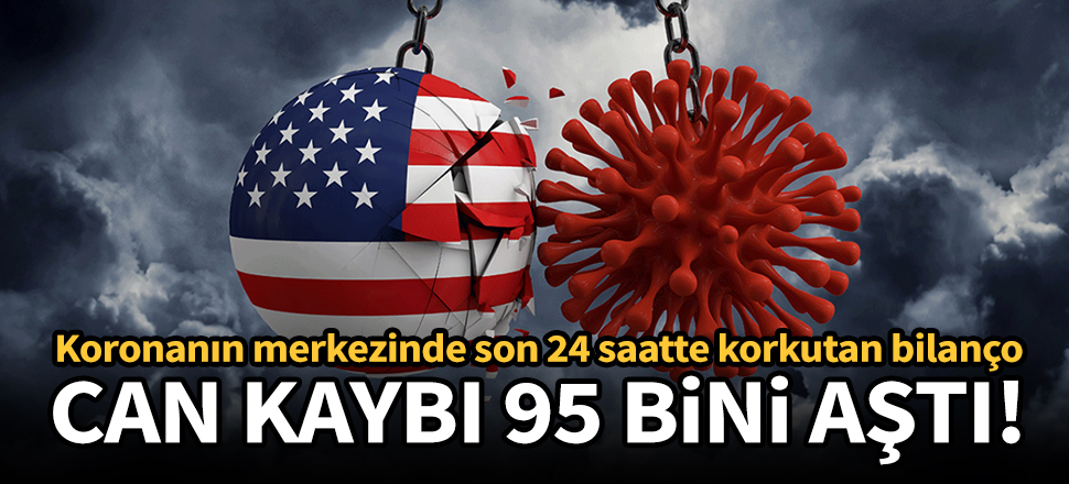 Koronanın merkezinde can kaybı 95 bini aştı!