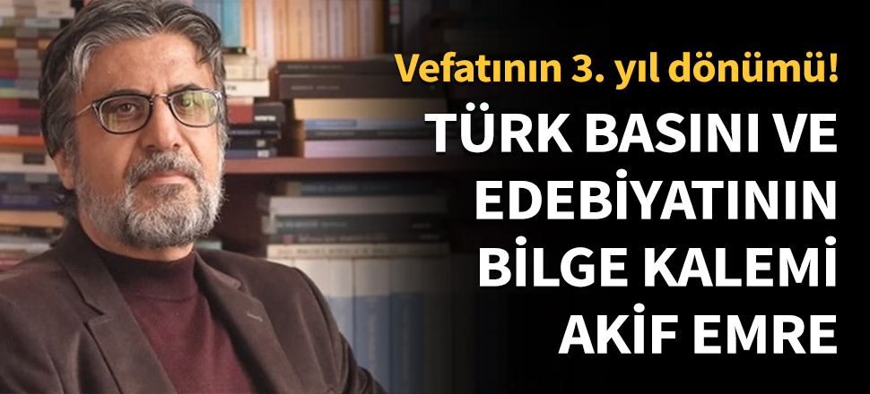 Türk basını ve edebiyatının bilge kalemi Akif Emre...