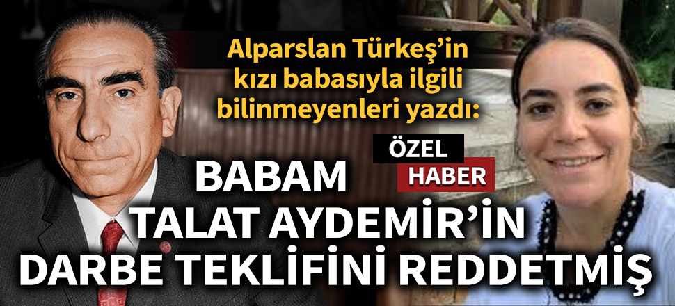 Son dakika... Ayyüce Türkeş Taş babası Alparslan Türkeş'in bilinmeyenlerini yazdı! 'Babam Talat Aydemir'in darbe teklifini reddetmiş'