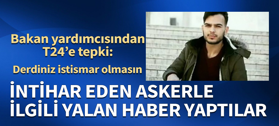 İntihar eden askerle ilgili yalan haber yaptılar! Bakan yardımcısından T24'e tepki: Derdiniz istismar olmasın...