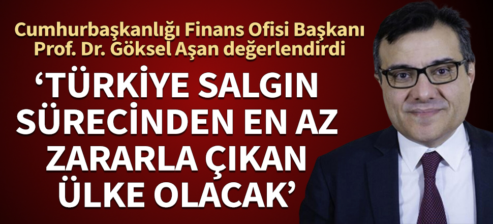Cumhurbaşkanlığı Finans Ofisi Başkanı Prof. Dr. Göksel Aşan değerlendirdi: Türkiye salgın sürecinden en az zararla çıkan ülke olacak