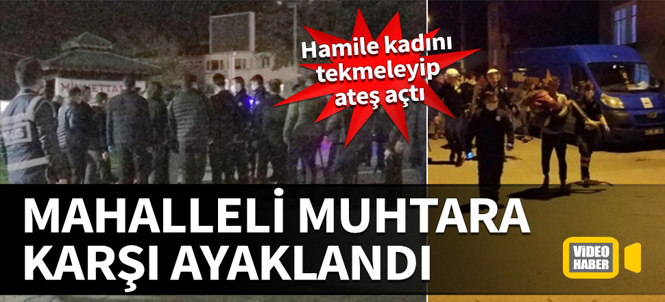 Mahalleli muhtara karşı ayaklandı! Hamile kadını tekmeleyip ateş açtı