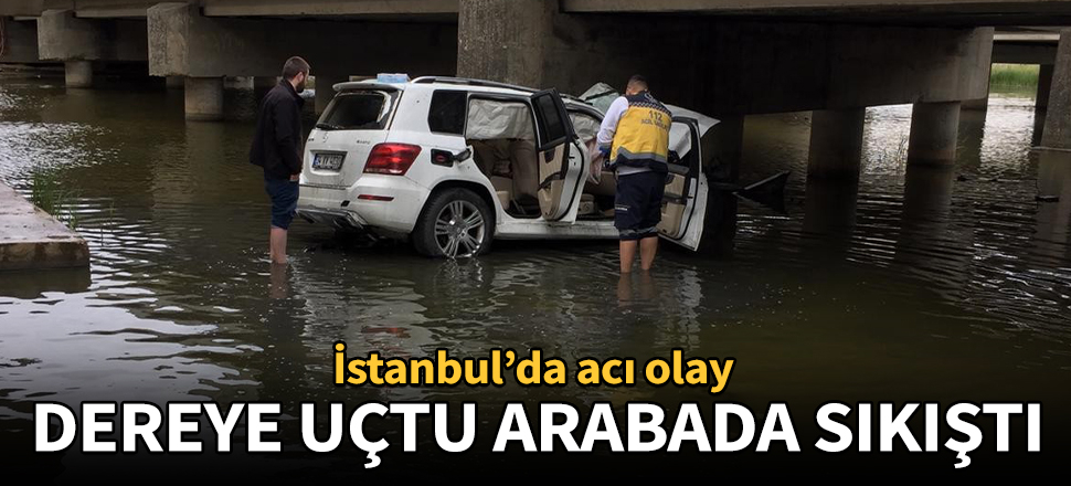 Silivri'de acı olay! Dereye uçan aracın sürücüsü öldü