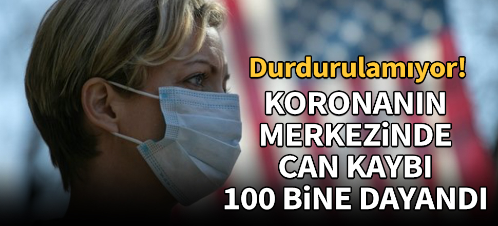 Koronanın merkezinde can kaybı 100 bine dayandı!