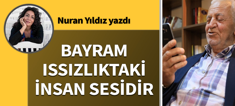 Bayram ıssızlıktaki insan sesidir