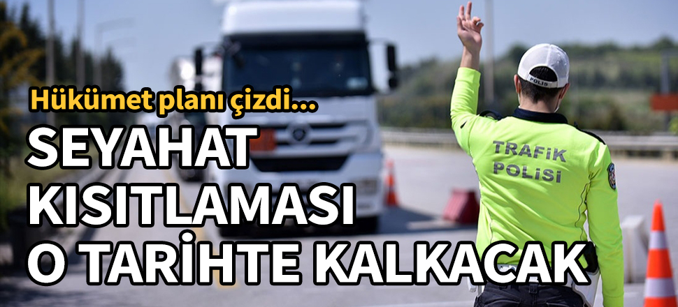 Seyahat kısıtlaması o tarihte kalkacak! Hükümet planı çizdi...
