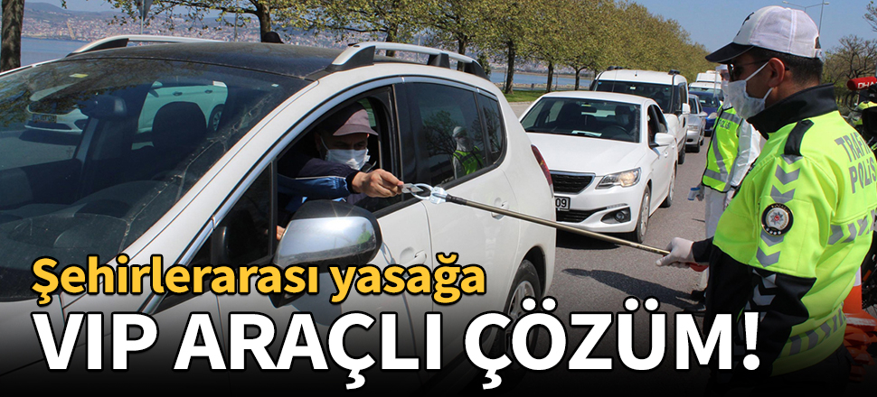 Şehirlerarası yasağa VIP araçlı çözüm!