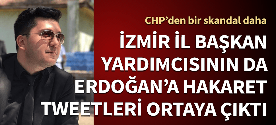 CHP'de bir skandal daha! İzmir İl Başkan Yardımcısının da Erdoğan'a hakaret tweetleri ortaya çıktı