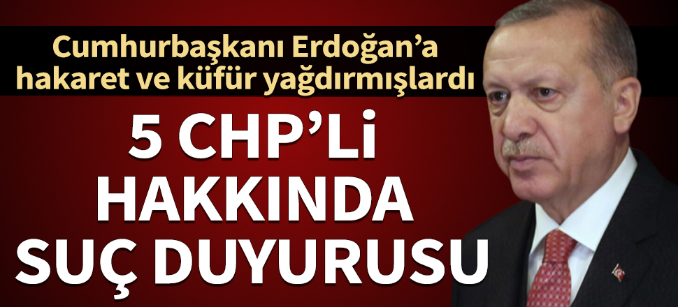 Cumhurbaşkanı Erdoğan'dan kendisine hakaret eden CHP'liler hakkında suç duyurusu