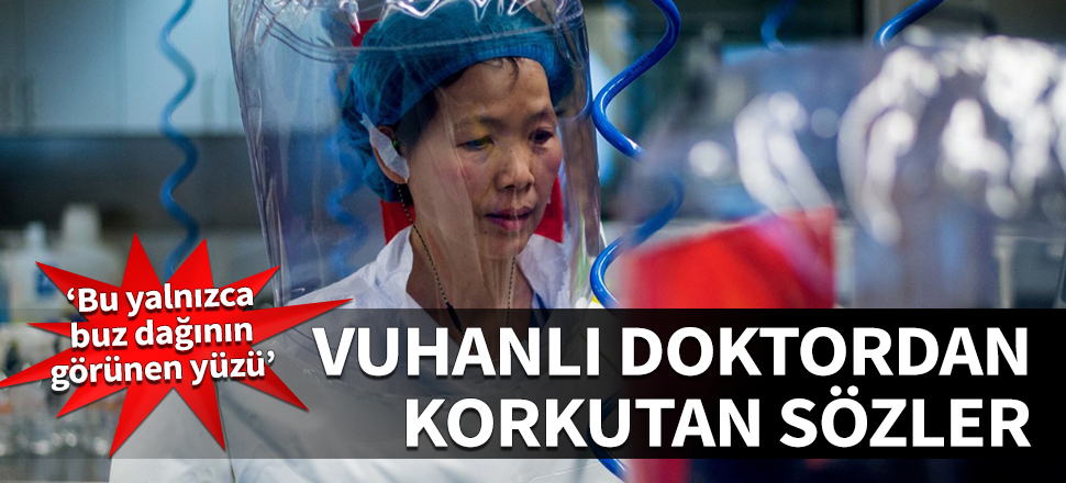 Vuhanlı doktordan korkutan sözler! "Bu yalnızca buz dağının görünen yüzü"