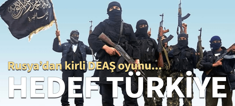 Rusya'dan kirli DEAŞ oyunu! Hedef Türkiye...