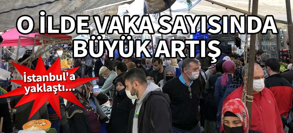 O ilde vaka sayısında büyük artış! İstanbul'a yaklaştı...