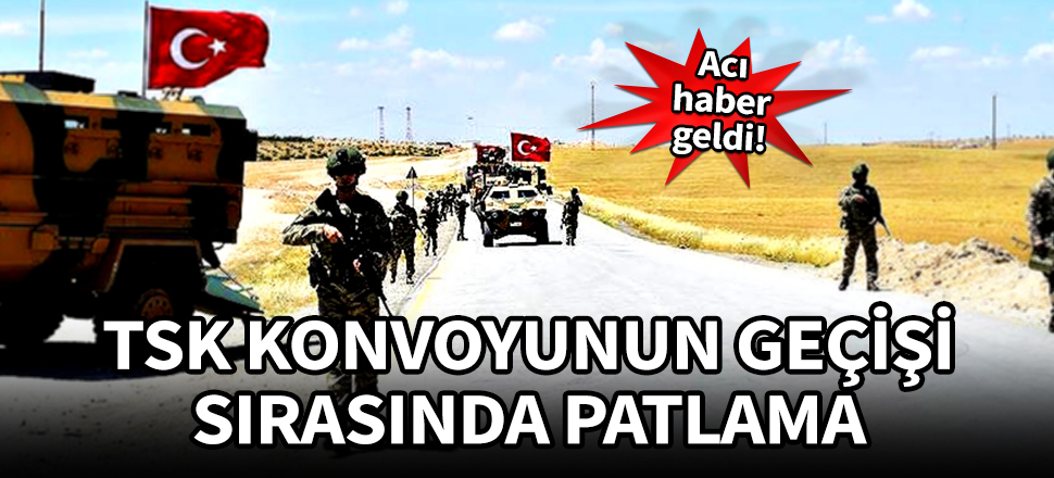İdlib'de TSK konvoyunun geçişi sırasında patlama!