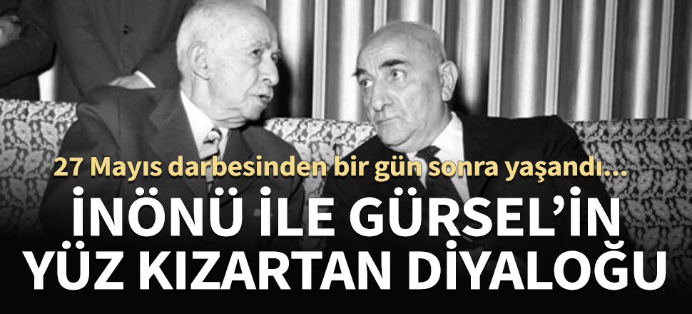İnönü ile 27 Mayıs darbecisi Gürsel'in yüz kızartan diyalogları!