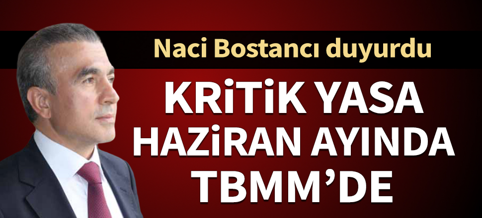 Naci Bostancı duyurdu: Kritik yasa haziran ayında TBMM'de gündeme gelecek