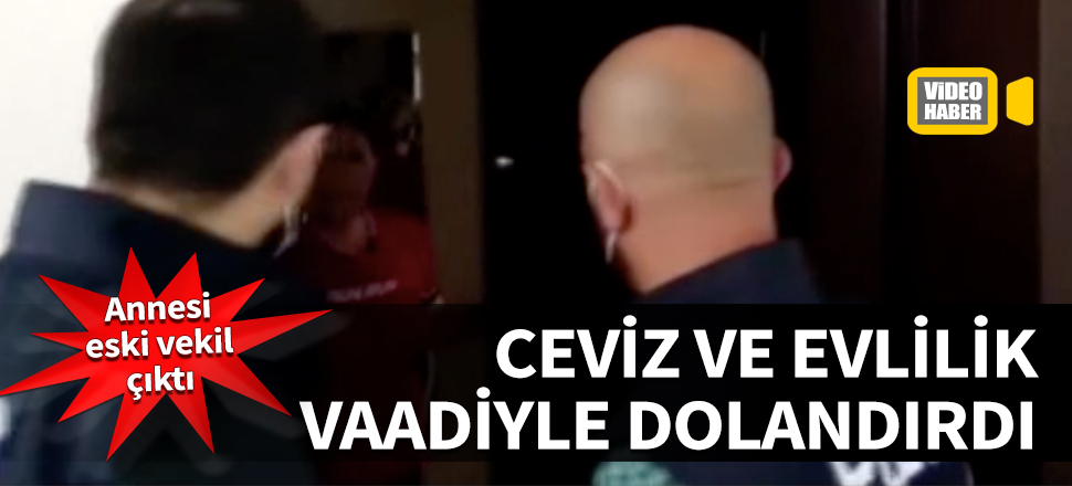 Ceviz ve evlilik vaadiyle dolandırdı! Annesi eski vekil çıktı...