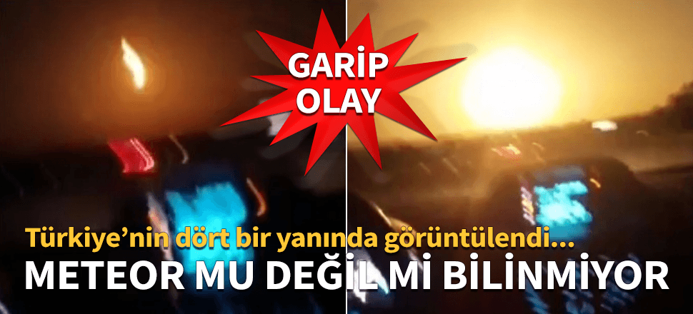 Garip olay! Türkiye'nin dört bir yanından görüldü... Meteor mu değil mi bilinmiyor...