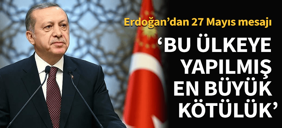 "27 Mayıs darbesi bu ülkeye yapılmış en büyük kötülük"