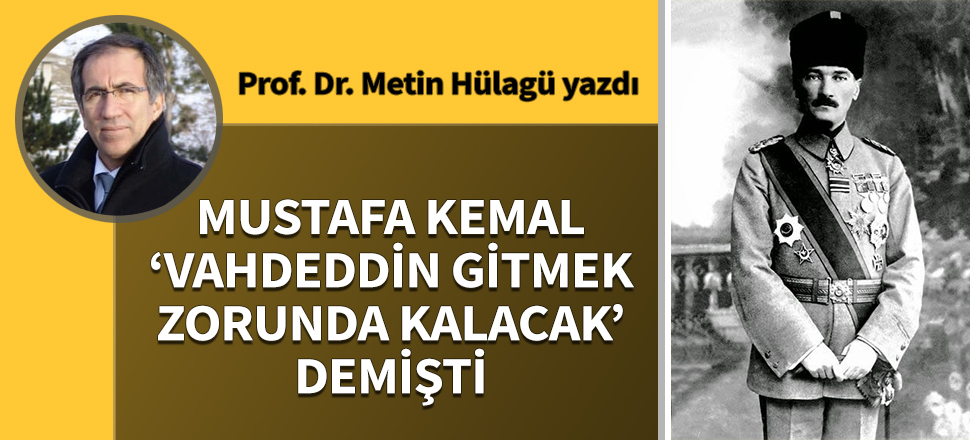 Mustafa Kemal; “Vahdeddin gitmek zorunda kalacak” demişti