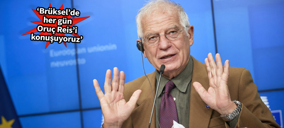 Borrell'den Türkiye'ye 'anlaşalım' mesajı: Brüksel'de her gün Oruç Reis anılır oldu
