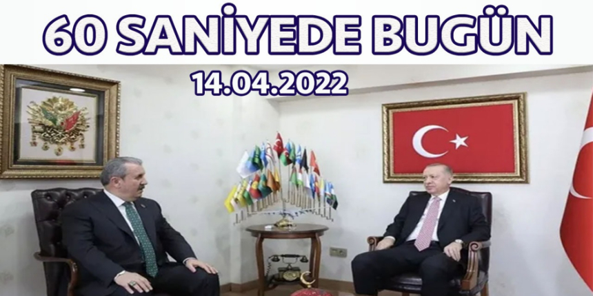 60 saniyede bugün: İşte 14 Nisan 2022, Perşembe gününün özeti!