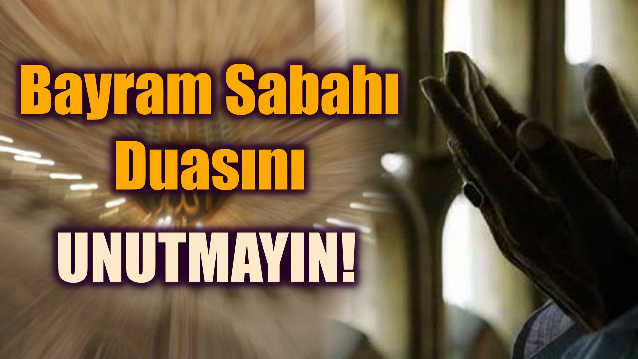 Bayram Sabah Duasını Unutmayın! Ramazan Bayramı 1. Gün Yapılacak Faziletli İbadetler...