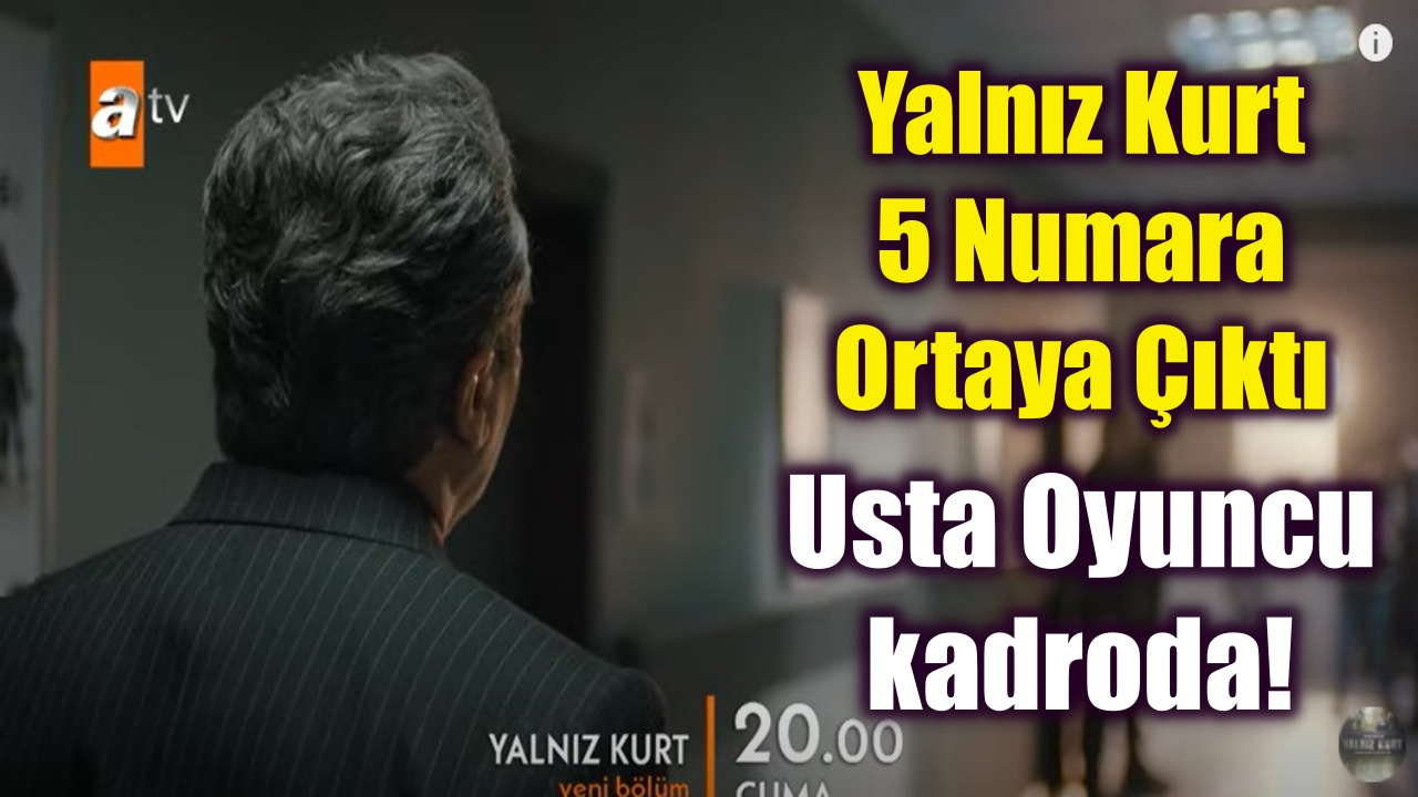 Yalnız Kurt Dizisinde 5 Numara Sonunda Ortaya Çıktı! Usta Oyuncu Kadroya Girdi