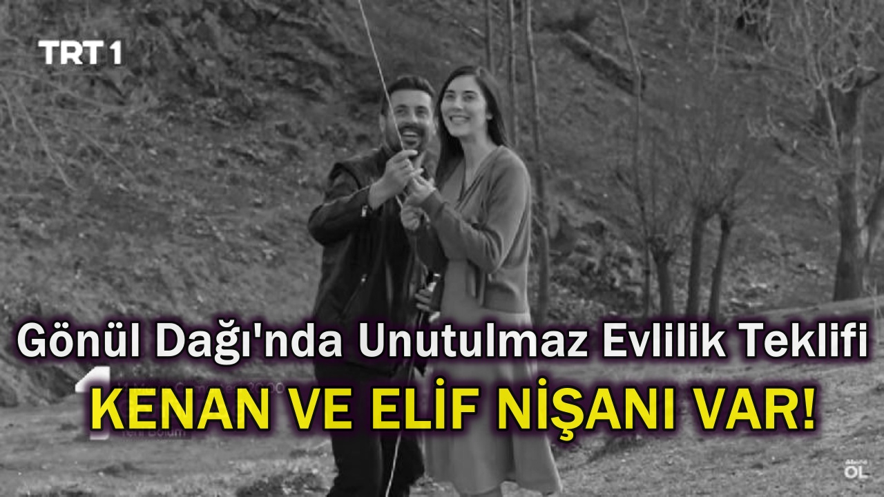 Gönül Dağı Dizisinde Kenan'dan Elif'e Unutulmaz Evlilik Teklifi Geliyor! Kenan ve Elif Nişanı Var