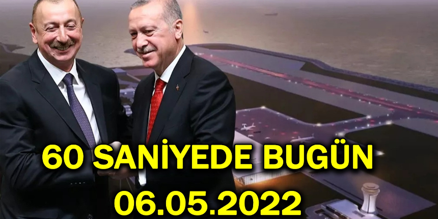 60 saniyede bugün! İşte 6 Mayıs Cuma gününün özeti...