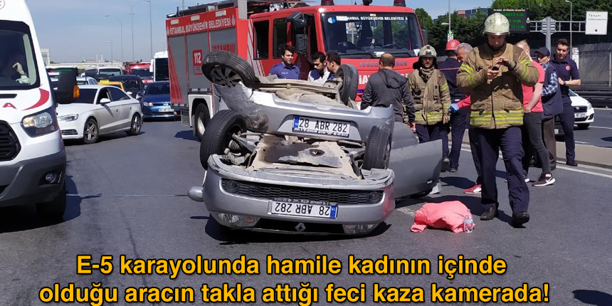 E-5 karayolunda hamile kadının içinde olduğu aracın takla attığı feci kaza kamerada!
