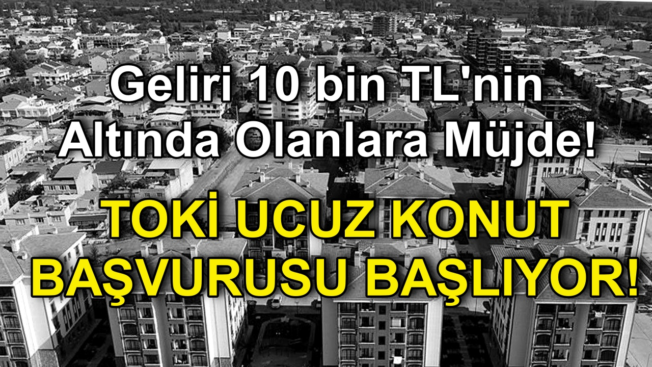Geliri 10 bin TL'nin Altında Olanlara TOKİ'den Ev Müjdesi! Ucuz konut başvurusu başlıyor! İşte başvuru şartları