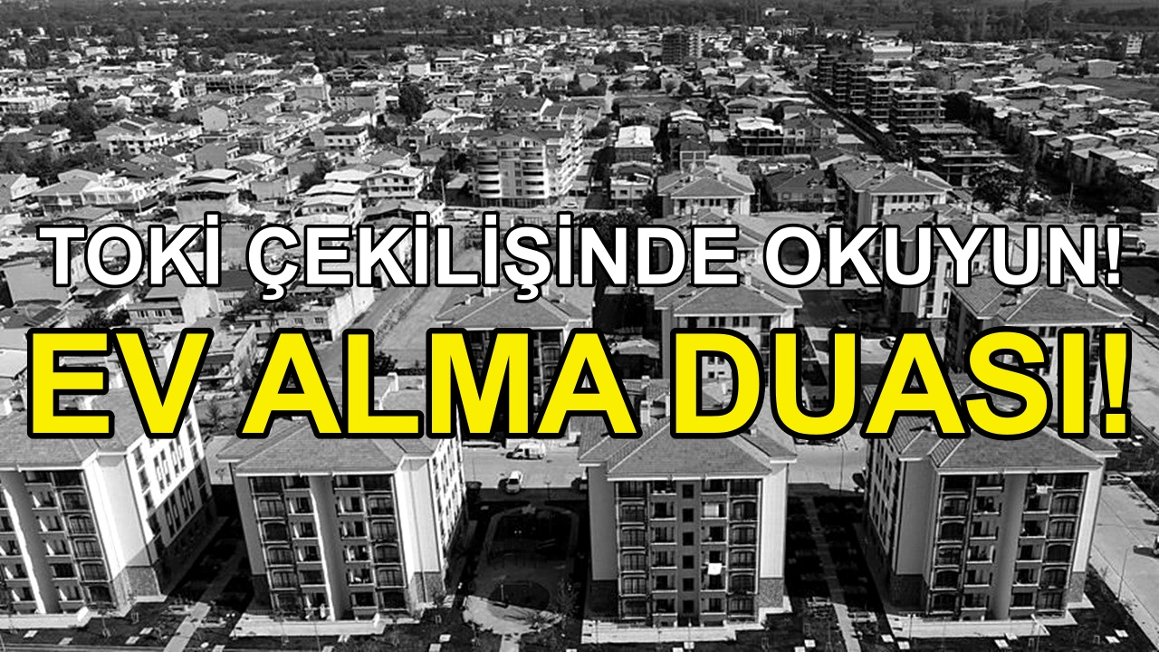 TOKİ Konut Çekilişinde Mutlaka Okuyun! İşte Ev Alma Duası!